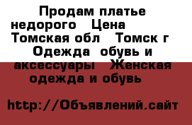 Продам платье недорого › Цена ­ 1 800 - Томская обл., Томск г. Одежда, обувь и аксессуары » Женская одежда и обувь   
